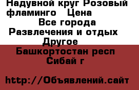 Надувной круг Розовый фламинго › Цена ­ 1 500 - Все города Развлечения и отдых » Другое   . Башкортостан респ.,Сибай г.